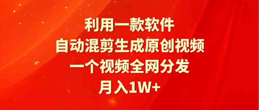 （9472期）利用一款软件，自动混剪生成原创视频，一个视频全网分发，月入1W+附软件 - 副业心选-副业心选