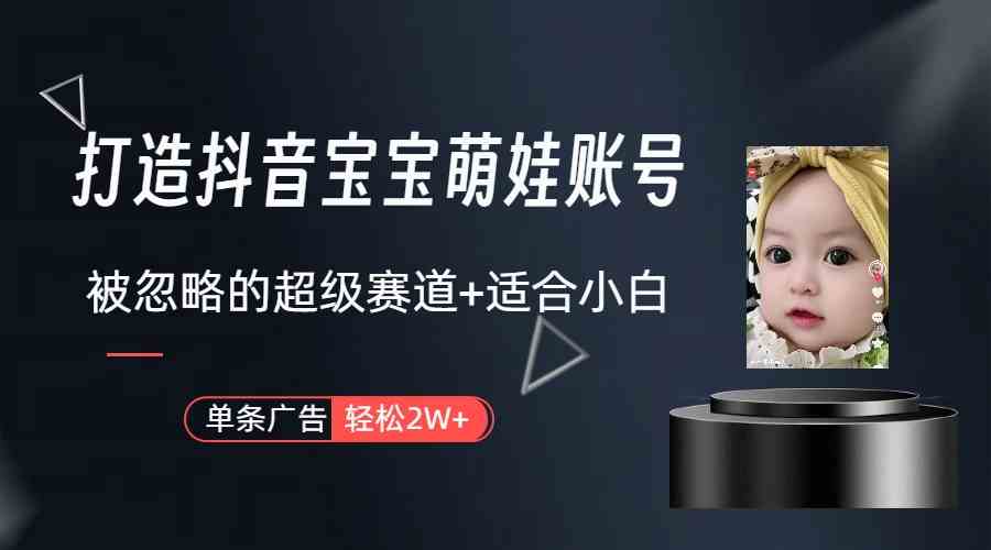 （9419期）打造抖音宝宝账号，一条广告2W，大部分人忽略的超级赛道（教程+素材+软件） - 副业心选-副业心选