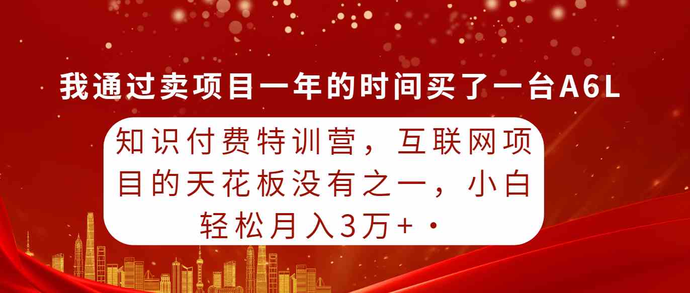 （9469期）知识付费特训营，互联网项目的天花板，没有之一，小白轻轻松松月入三万+ - 副业心选-副业心选