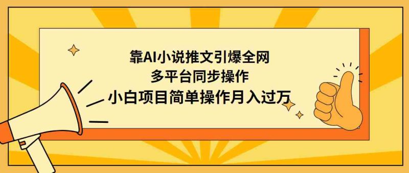 （9471期）靠AI小说推文引爆全网，多平台同步操作，小白项目简单操作月入过万-副业心选