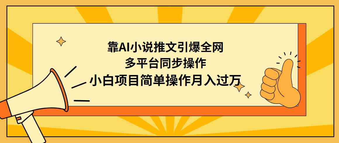 （9471期）靠AI小说推文引爆全网，多平台同步操作，小白项目简单操作月入过万 - 副业心选-副业心选