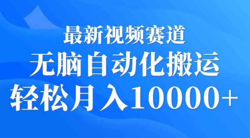 （9446期）最新视频赛道 无脑自动化搬运 轻松月入10000+-副业心选