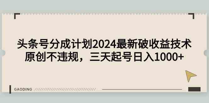 （9455期）头条号分成计划2024最新破收益技术，原创不违规，三天起号日入1000+ - 副业心选-副业心选