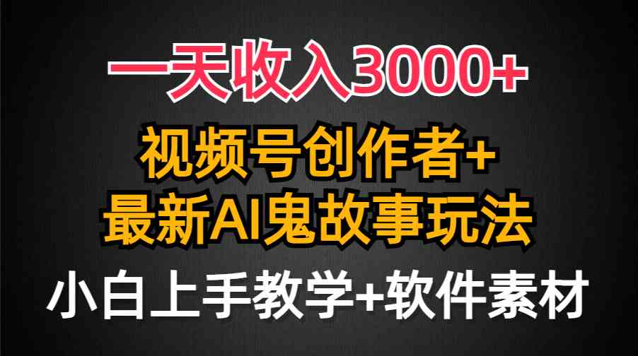 （9445期）一天收入3000+，视频号创作者AI创作鬼故事玩法，条条爆流量，小白也能轻… - 副业心选-副业心选