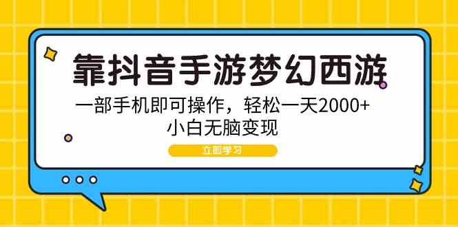（9452期）靠抖音手游梦幻西游，一部手机即可操作，轻松一天2000+，小白无脑变现 - 副业心选-副业心选