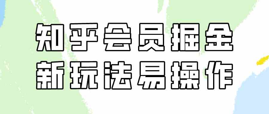 （9473期）知乎会员掘金，新玩法易变现，新手也可日入300元（教程+素材） - 副业心选-副业心选