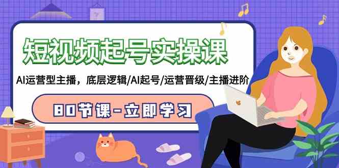（9470期）短视频起号实操课，AI运营型主播，底层逻辑/AI起号/运营晋级/主播进阶/80节 - 副业心选-副业心选
