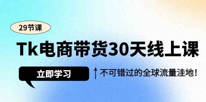 （9463期）Tk电商带货30天线上课，不可错过的全球流量洼地（29节课） - 副业心选-副业心选