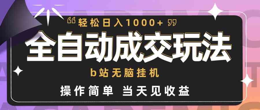 （9453期）全自动成交 b站无脑挂机 小白闭眼操作 轻松日入1000+ 操作简单 当天见收益 - 副业心选-副业心选