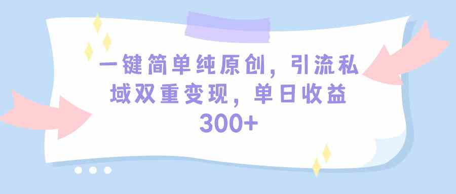 （9472期）一键简单纯原创，引流私域双重变现，单日收益300+（教程+素材） - 副业心选-副业心选