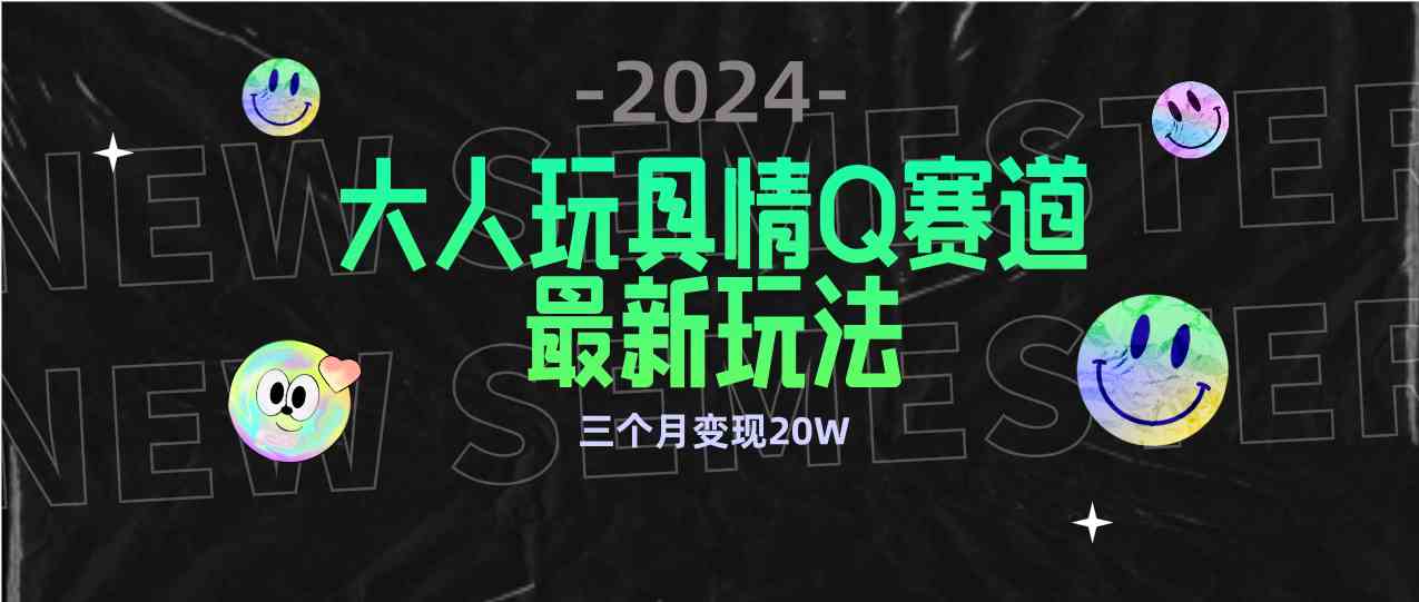 （9490期）全新大人玩具情Q赛道合规新玩法 零投入 不封号流量多渠道变现 3个月变现20W - 副业心选-副业心选