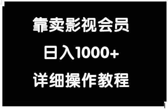 （9509期）靠卖影视会员，日入1000+ - 副业心选-副业心选