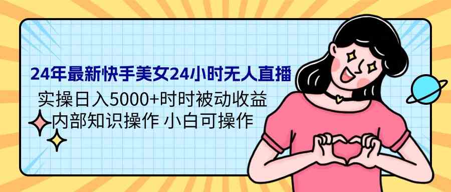 （9480期）24年最新快手美女24小时无人直播 实操日入5000+时时被动收益 内部知识操… - 副业心选-副业心选