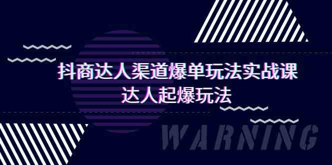 （9500期）抖商达人-渠道爆单玩法实操课，达人起爆玩法（29节课）-副业心选