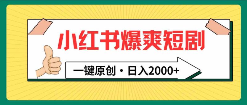 （9498期）小红书，爆爽短剧，一键原创，日入2000+-副业心选