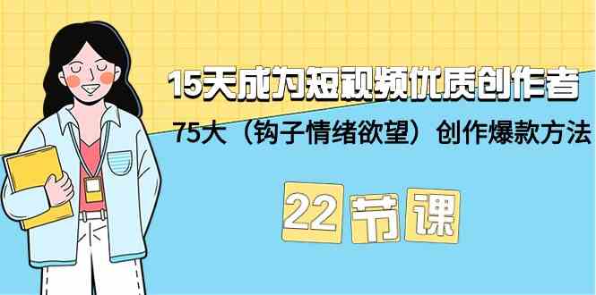 （9476期）15天成为短视频-优质创作者+75大（钩子-情绪欲望）创作爆款方法-22节课 - 副业心选-副业心选