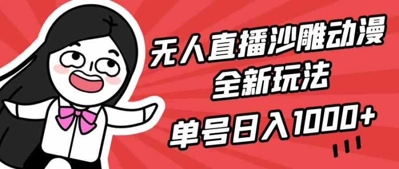 （9521期）无人直播沙雕动漫全新玩法，单号日入1000+，小白可做，详细教程-副业心选