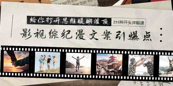 （9501期）影视综纪漫文案引爆点，给你打开思维醍醐灌顶+255种开头详解课（26节） - 副业心选-副业心选