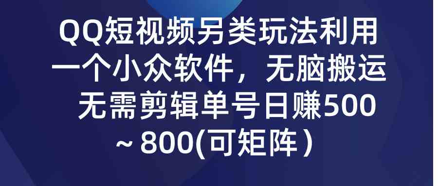 （9492期）QQ短视频另类玩法，利用一个小众软件，无脑搬运，无需剪辑单号日赚500～… - 副业心选-副业心选