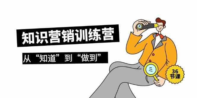 （9512期）知识营销训练营·实操班，从“知道”到“做到”（36节课） - 副业心选-副业心选