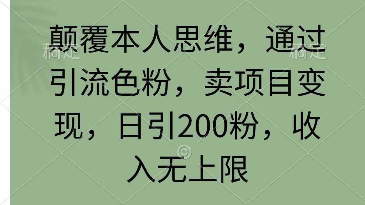 （9523期）颠覆本人思维，通过引流色粉，卖项目变现，日引200粉，收入无上限 - 副业心选-副业心选