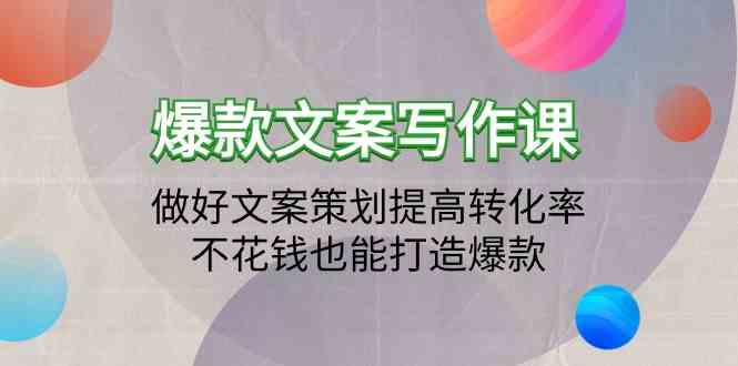 （9508期）爆款文案写作课：做好文案策划提高转化率，不花钱也能打造爆款（19节课） - 副业心选-副业心选