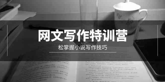 （9514期）网文-写作特训营，松掌握小说写作技巧（20节视频课） - 副业心选-副业心选
