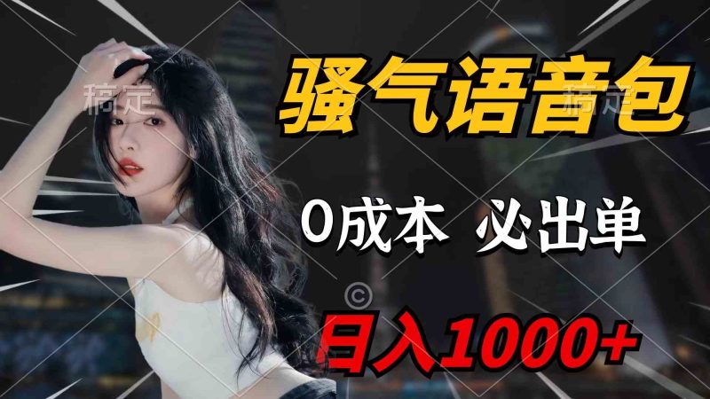 （9517期）骚气语音包，0成本一天1000+闭着眼也能出单-副业心选
