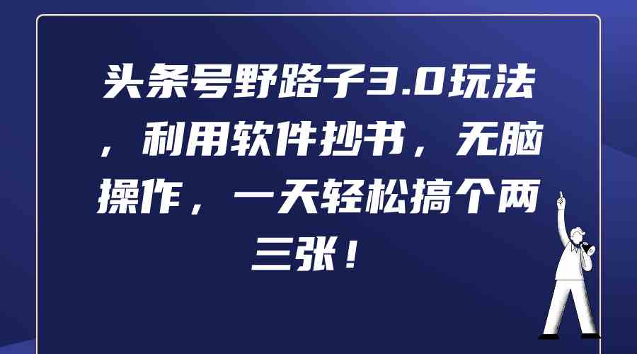 （9554期）头条号野路子3.0玩法，利用软件抄书，无脑操作，一天轻松搞个两三张！ - 副业心选-副业心选