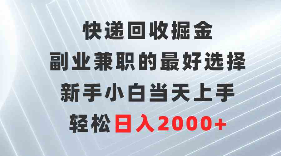 （9546期）快递回收掘金，副业兼职的最好选择，新手小白当天上手，轻松日入2000+ - 副业心选-副业心选