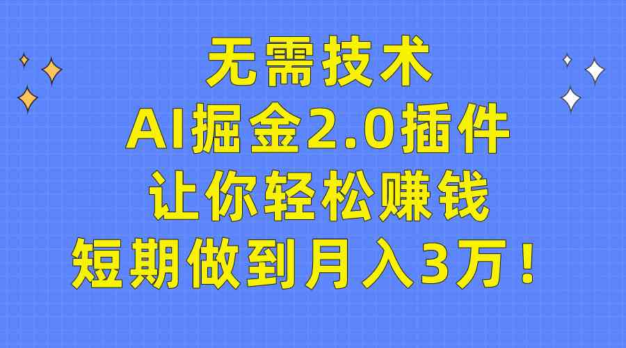 （9535期）无需技术，AI掘金2.0插件让你轻松赚钱，短期做到月入3万！ - 副业心选-副业心选