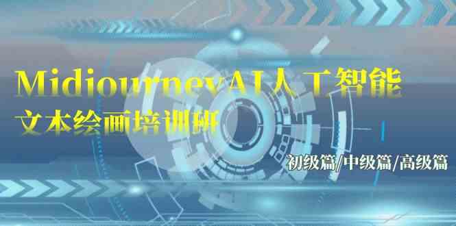 （9549期）Midjourney-AI人工智能 文本绘画培训班：初级篇/中级篇/高级篇（17节） - 副业心选-副业心选