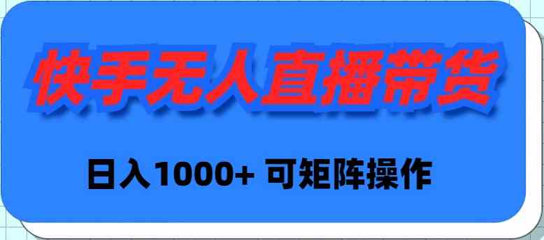 （9542期）快手无人直播带货，新手日入1000+ 可矩阵操作 - 副业心选-副业心选