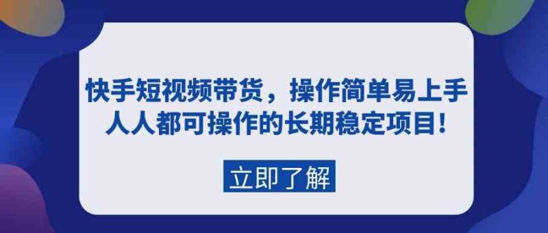 (9563期)快手短视频带货,操作简单易上手,人人都可操作的长期稳定项目!-副业心选