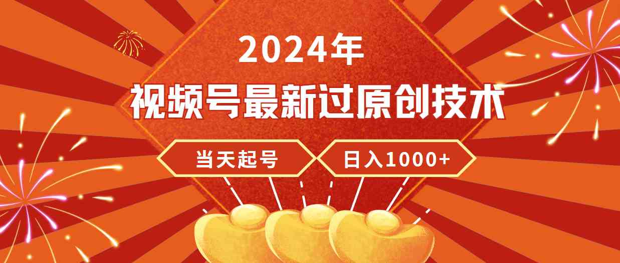 （9565期）2024年视频号最新过原创技术，当天起号，收入稳定，日入1000+ - 副业心选-副业心选