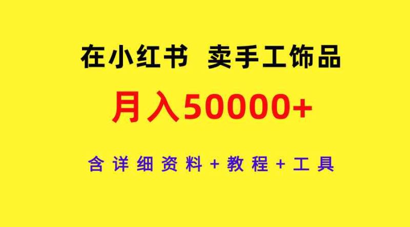 （9585期）在小红书卖手工饰品，月入50000+，含详细资料+教程+工具-副业心选