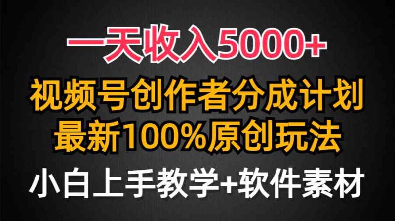（9599期）一天收入5000+，视频号创作者分成计划，最新100%原创玩法，小白也可以轻…-副业心选