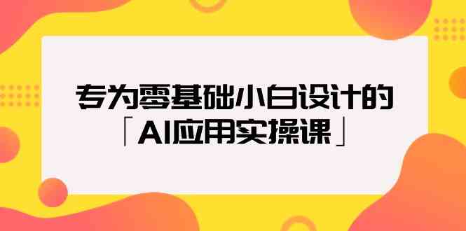 （9578期）专为零基础小白设计的「AI应用实操课」 - 副业心选-副业心选
