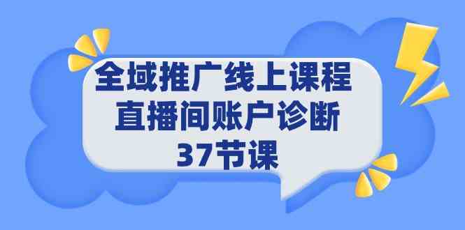 （9577期）全域推广线上课程 _ 直播间账户诊断 37节课 - 副业心选-副业心选