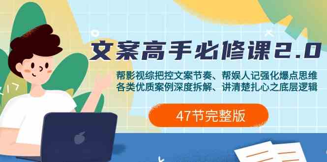 （9572期）影视 综纪-文案高手必修课2.0：文案课/案例课/认知课/题材课/变现课/加餐课 - 副业心选-副业心选