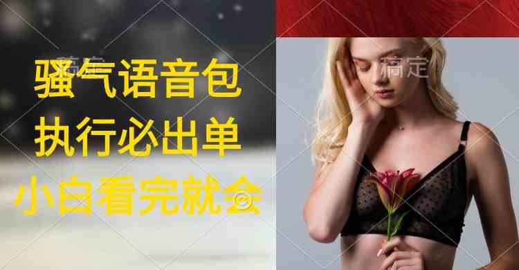 （9589期）执行就出单，日入2000+，超火骚气语音包，小白看完课程就能马上实操 - 副业心选-副业心选