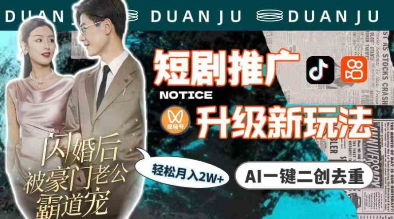 （9620期）短剧推广升级新玩法，AI一键二创去重，轻松月入2w+（教程+素材）-副业心选
