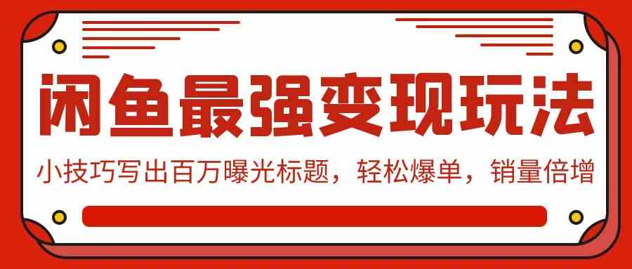 （9606期）闲鱼最强变现玩法：小技巧写出百万曝光标题，轻松爆单，销量倍增 - 副业心选-副业心选