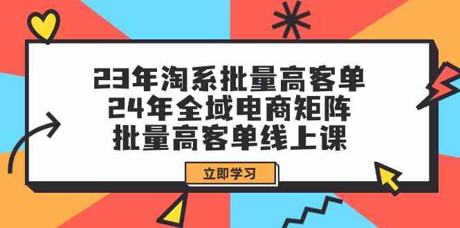 （9636期）23年淘系批量高客单+24年全域电商矩阵，批量高客单线上课（109节课） - 副业心选-副业心选