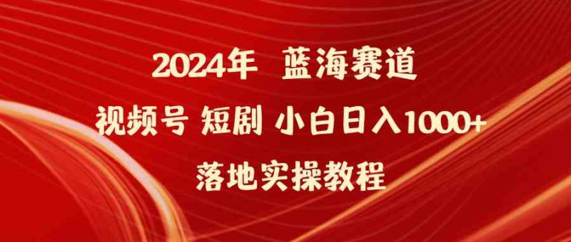 （9634期）2024年蓝海赛道视频号短剧 小白日入1000+落地实操教程-副业心选