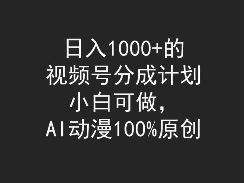 （9653期）日入1000+的视频号分成计划，小白可做，AI动漫100%原创-副业心选