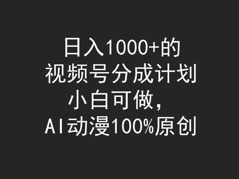（9653期）日入1000+的视频号分成计划，小白可做，AI动漫100%原创 - 副业心选-副业心选