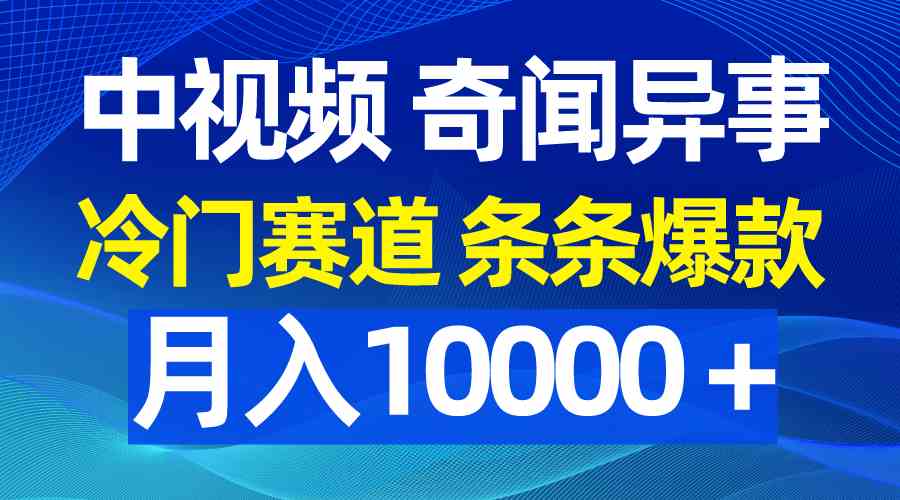 （9627期）中视频奇闻异事，冷门赛道条条爆款，月入10000＋ - 副业心选-副业心选