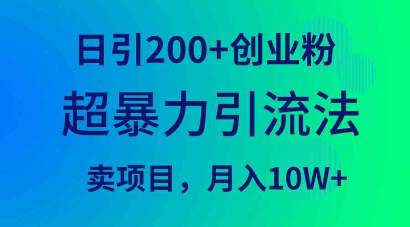 （9654期）超暴力引流法，日引200+创业粉，卖项目月入10W+-副业心选
