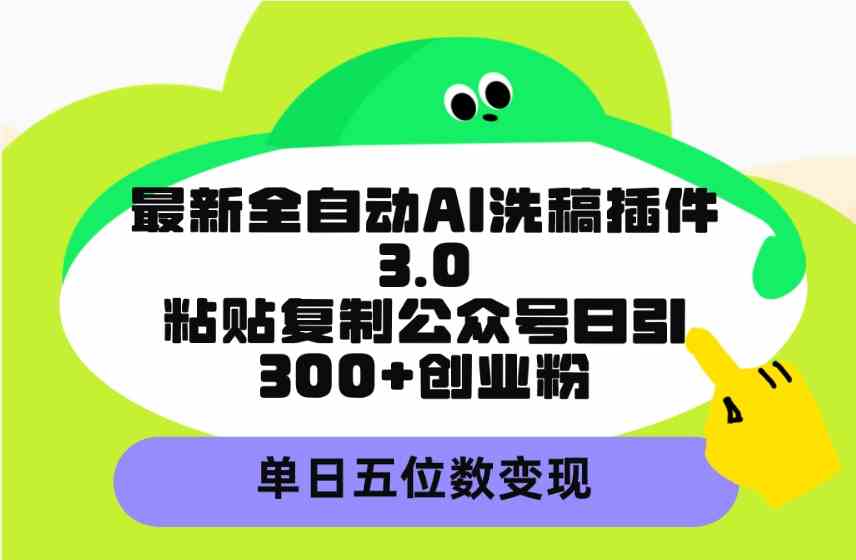 （9662期）最新全自动AI洗稿插件3.0，粘贴复制公众号日引300+创业粉，单日五位数变现 - 副业心选-副业心选
